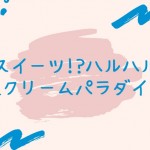 新スイーツ　ハルハルの生クリームパラダイス