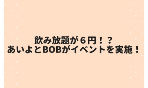 飲み放題が6円!?あいよとBobがイベントを実施!