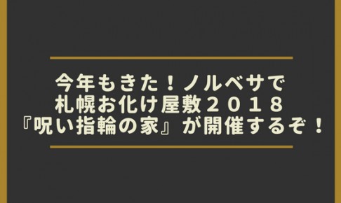 今年もきた!ノルベサで札幌お化け屋敷2018『呪い指輪の家』が開催するぞ!