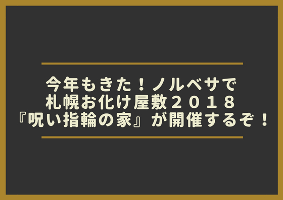 今年もきた！ノルベサで札幌お化け屋敷２０１８『呪い指輪の家』が開催するぞ！