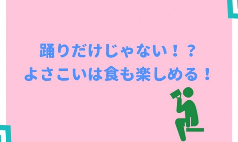 踊りだけじゃない!?よさこいは食も楽しめる!