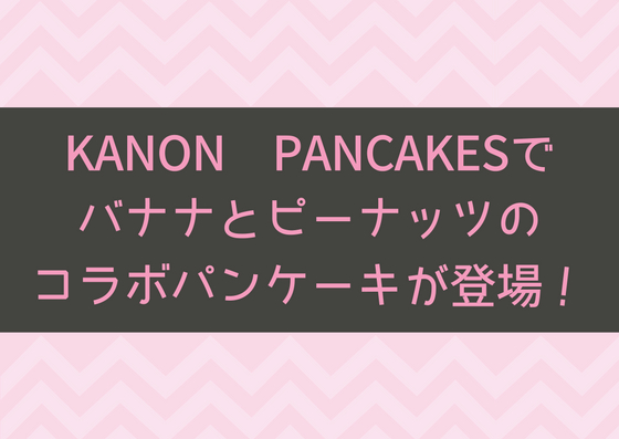 KANON PANCAKESでバナナとピーナッツのコラボパンケーキが登場！