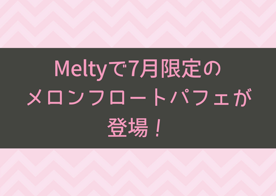 Melty(メルティ)で7月限定のメロンフロートパフェが登場！