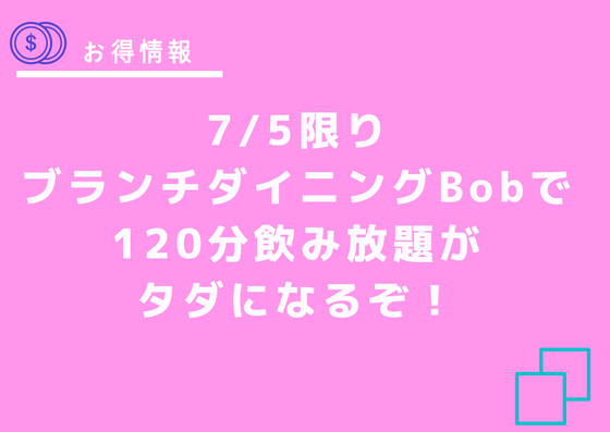 【7/5】ブランチダイニングBobで120分飲み放題が0円(無料)に！？