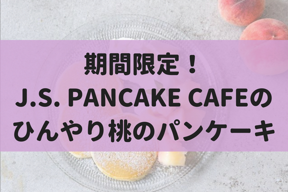 【8/20~31】J.S. PANCAKE cafeでひんやり桃パンケーキを期間限定で発売中！