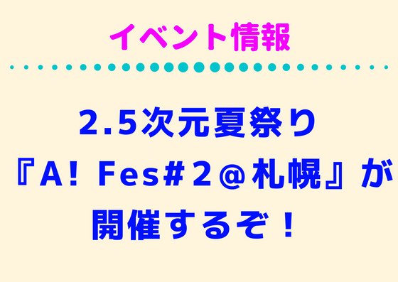 2.5次元夏祭り『A! Fes#️2＠札幌』が開催するぞ！