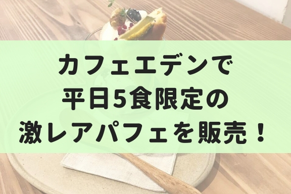 【9月】カフェエデンで平日5食限定の激レアパフェを販売！