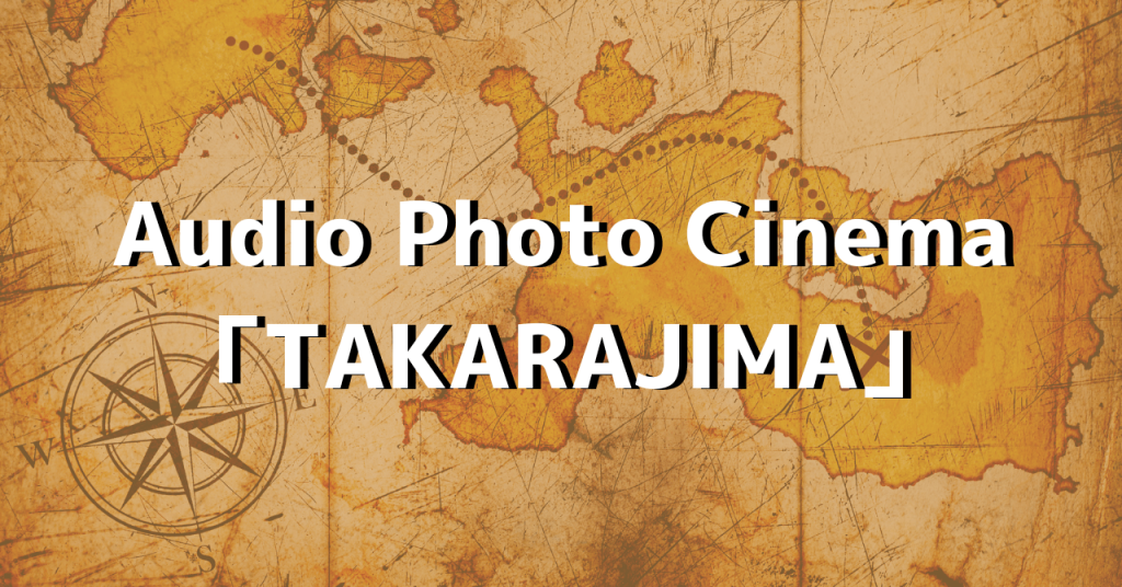 Audio Photo Cinema-舞台『TAKARAJIMA』