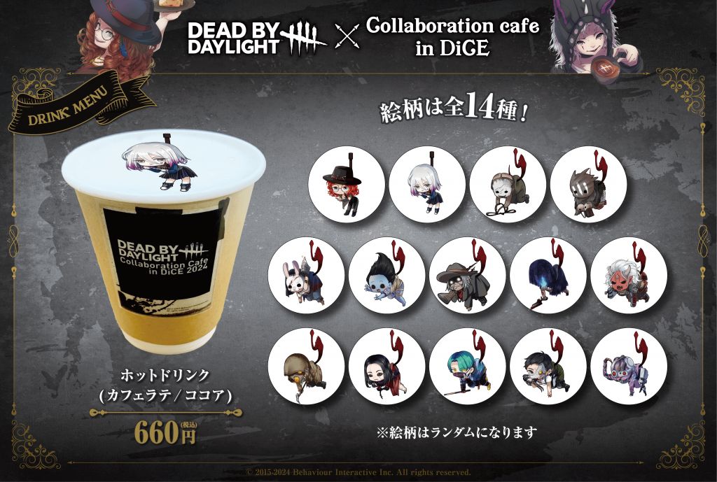 『Dead by Daylight』×DiCEコラボカフェ-◆ホットドリンク：カフェラテかココアをお選びいただけます。※キャラクターはランダムとなります。